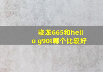 骁龙665和helio g90t哪个比较好